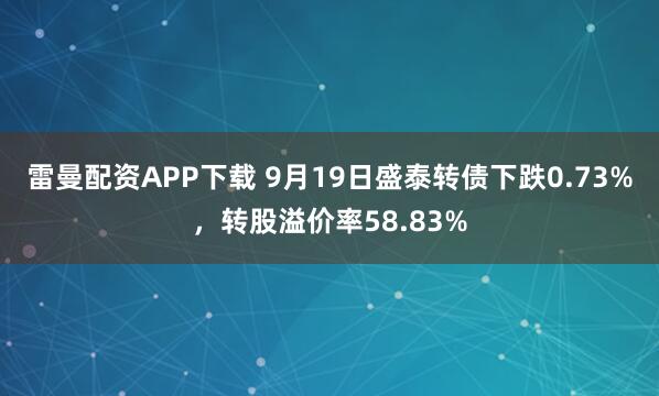 雷曼配资APP下载 9月19日盛泰转债下跌0.73%，转股溢价率58.83%