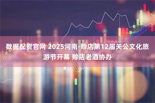 数据配资官网 2025河南·赊店第12届关公文化旅游节开幕 赊店老酒协办