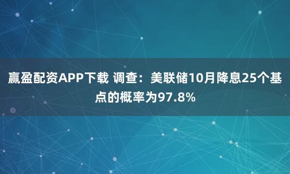 赢盈配资APP下载 调查：美联储10月降息25个基点的概率为97.8%