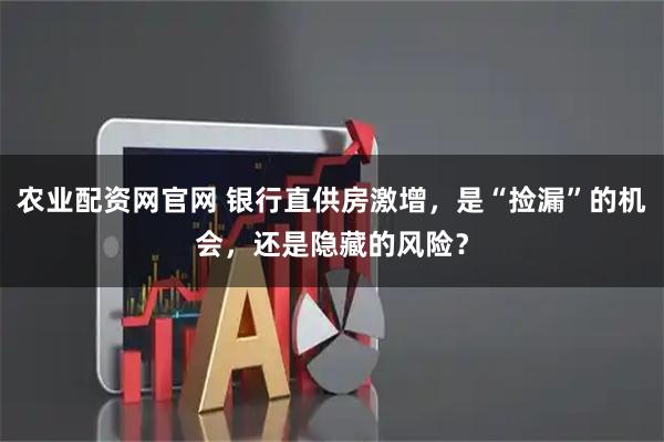 农业配资网官网 银行直供房激增，是“捡漏”的机会，还是隐藏的风险？