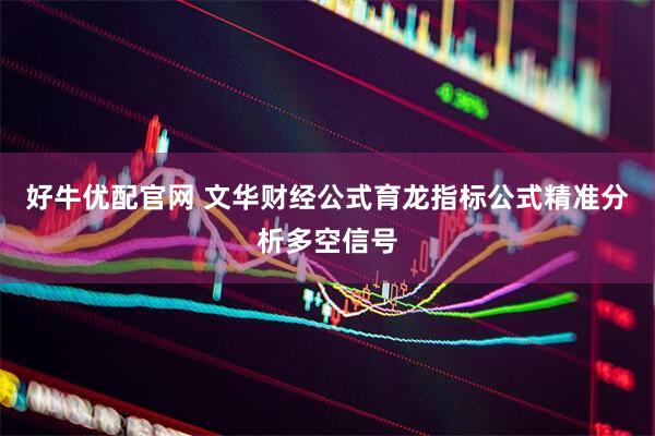 好牛优配官网 文华财经公式育龙指标公式精准分析多空信号