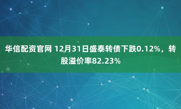 华信配资官网 12月31日盛泰转债下跌0.12%，转股溢价率82.23%