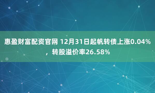 惠盈财富配资官网 12月31日起帆转债上涨0.04%，转股溢价率26.58%