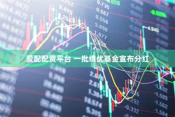 爱配配资平台 一批绩优基金宣布分红