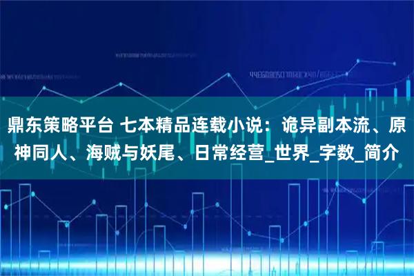 鼎东策略平台 七本精品连载小说：诡异副本流、原神同人、海贼与妖尾、日常经营_世界_字数_简介