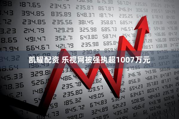 凯耀配资 乐视网被强执超1007万元