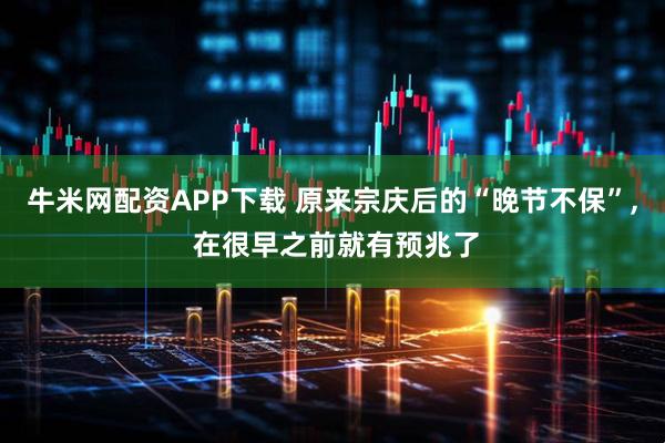 牛米网配资APP下载 原来宗庆后的“晚节不保”, 在很早之前就有预兆了