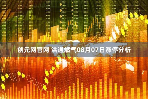 创元网官网 洪通燃气08月07日涨停分析