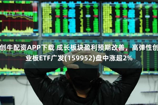 创牛配资APP下载 成长板块盈利预期改善，高弹性创业板ETF广发(159952)盘中涨超2%