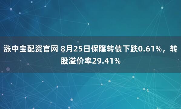 涨中宝配资官网 8月25日保隆转债下跌0.61%，转股溢价率29.41%