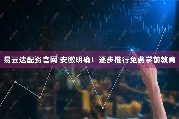 易云达配资官网 安徽明确！逐步推行免费学前教育